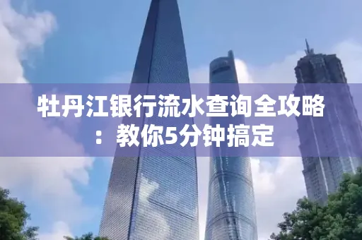 牡丹江银行流水查询全攻略:教你5分钟搞定