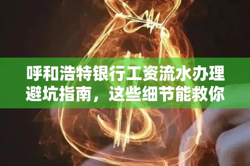 呼和浩特银行工资流水办理避坑指南,这些细节能救你钱包!