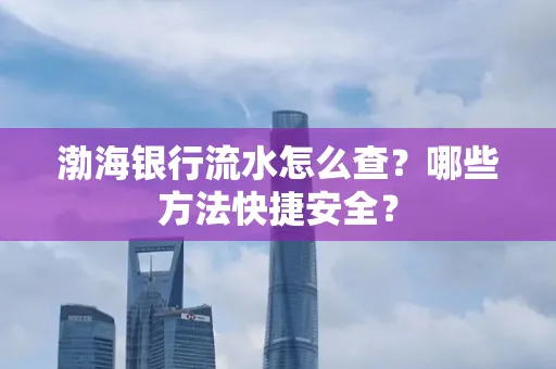 渤海银行流水怎么查?哪些方法快捷安全?