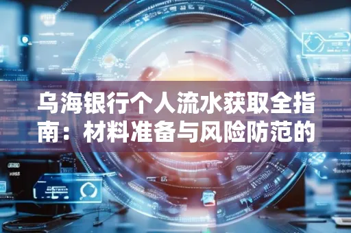 乌海银行个人流水获取全指南:材料准备与风险防范的实用技巧