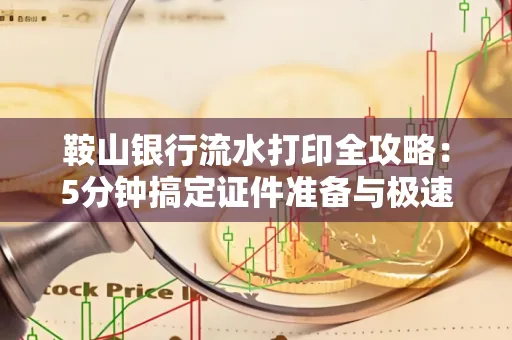 鞍山银行流水打印全攻略:5分钟搞定证件准备与极速操作
