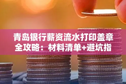 青岛银行薪资流水打印盖章全攻略:材料清单+避坑指南