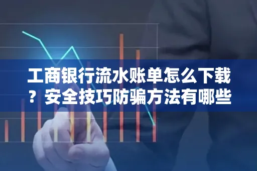 工商银行流水账单怎么下载?安全技巧防骗方法有哪些?
