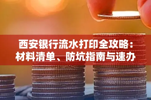 西安银行流水打印全攻略:材料清单、防坑指南与速办技巧