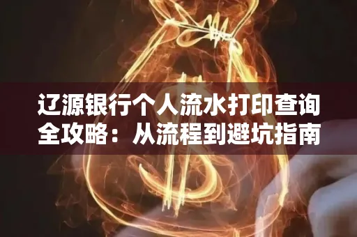 辽源银行个人流水打印查询全攻略:从流程到避坑指南