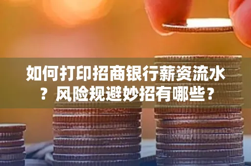 如何打印招商银行薪资流水?风险规避妙招有哪些?