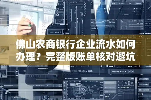 佛山农商银行企业流水如何办理?完整版账单核对避坑指南?合法操作流程