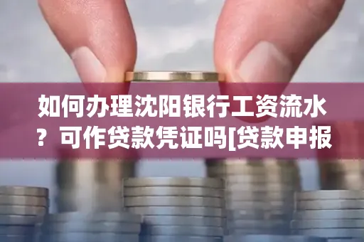 如何办理沈阳银行工资流水？可作贷款凭证吗[贷款申报必见]