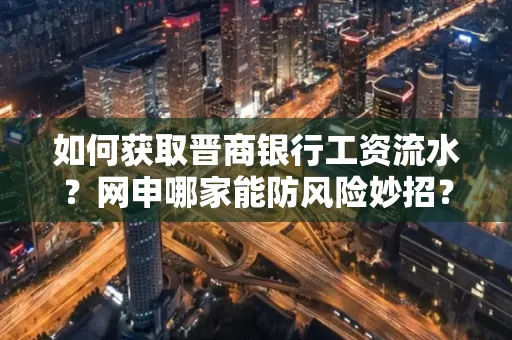 如何获取晋商银行工资流水?网申哪家能防风险妙招?