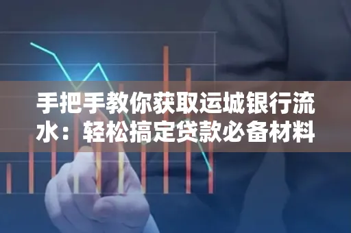 手把手教你获取运城银行流水:轻松搞定贷款必备材料