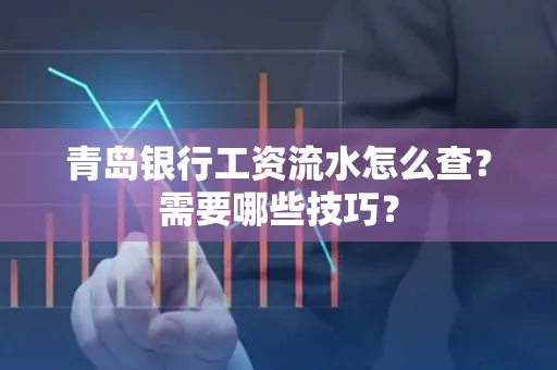 青岛银行工资流水怎么查?需要哪些技巧?