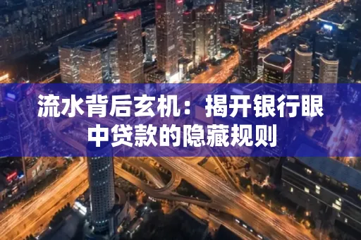 流水背后玄机:揭开银行眼中贷款的隐藏规则