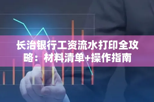 长治银行工资流水打印全攻略:材料清单+操作指南