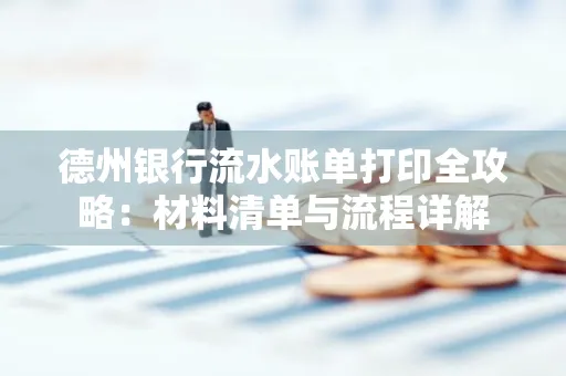 德州银行流水账单打印全攻略:材料清单与流程详解