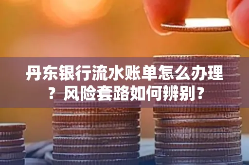 丹东银行流水账单怎么办理?风险套路如何辨别?