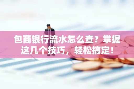 包商银行流水怎么查?掌握这几个技巧,轻松搞定!