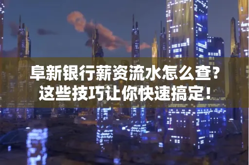 阜新银行薪资流水怎么查?这些技巧让你快速搞定!