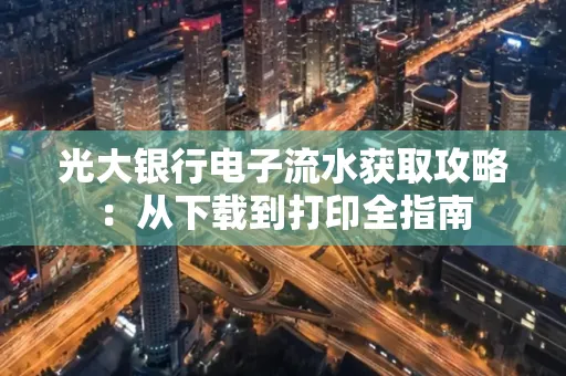 光大银行电子流水获取攻略:从下载到打印全指南