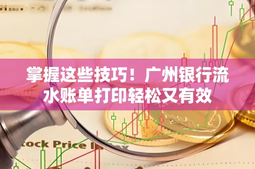 掌握这些技巧!广州银行流水账单打印轻松又有效