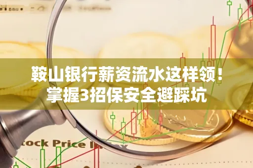 鞍山银行薪资流水这样领!掌握3招保安全避踩坑