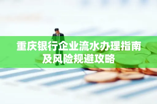 重庆银行企业流水办理指南及风险规避攻略