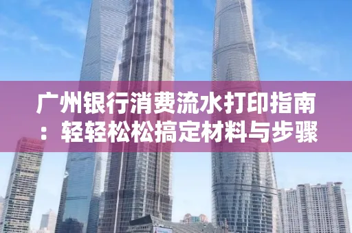 广州银行消费流水打印指南:轻轻松松搞定材料与步骤