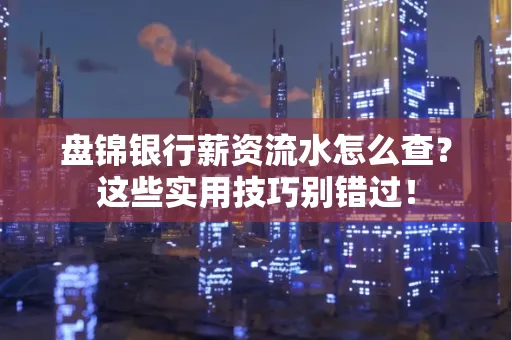 盘锦银行薪资流水怎么查?这些实用技巧别错过!