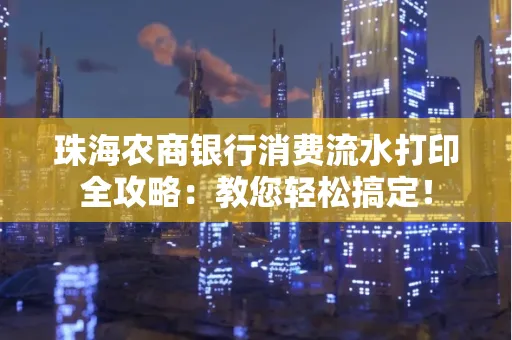 珠海农商银行消费流水打印全攻略:教您轻松搞定! 珠海农商银行消费流水打印全攻略:教您轻松搞定!