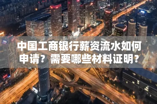 中国工商银行薪资流水如何申请?需要哪些材料证明?