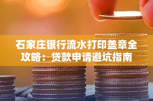 石家庄银行流水打印盖章全攻略:贷款申请避坑指南