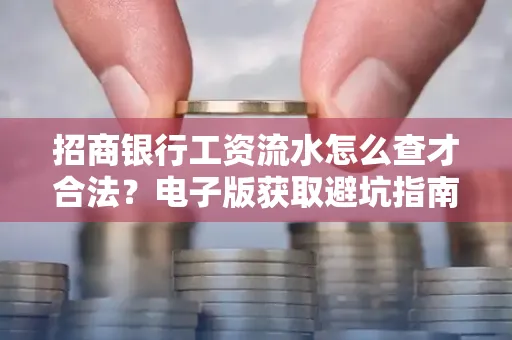 招商银行工资流水怎么查才合法?电子版获取避坑指南