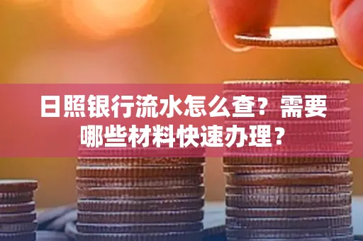 日照银行流水怎么查?需要哪些材料快速办理?