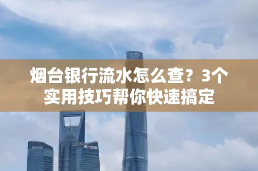 烟台银行流水怎么查?3个实用技巧帮你快速搞定
