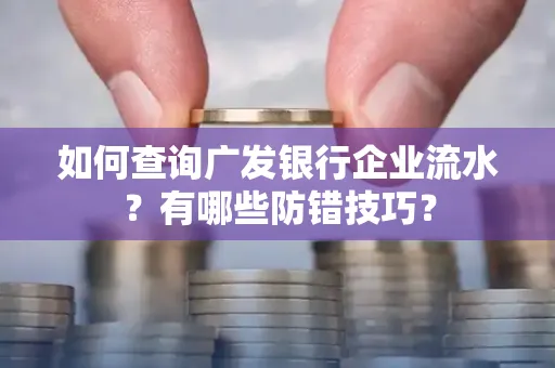 如何查询广发银行企业流水?有哪些防错技巧?