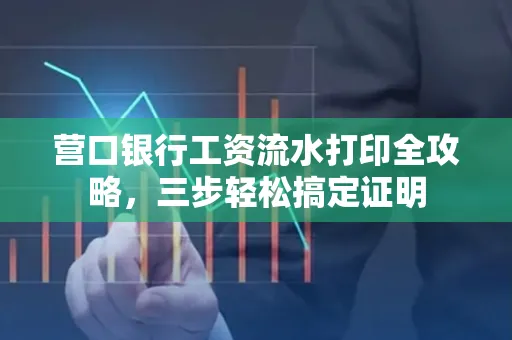 营口银行工资流水打印全攻略,三步轻松搞定证明