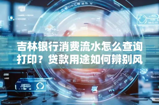 吉林银行消费流水怎么查询打印?贷款用途如何辨别风险?