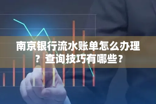 南京银行流水账单怎么办理?查询技巧有哪些?