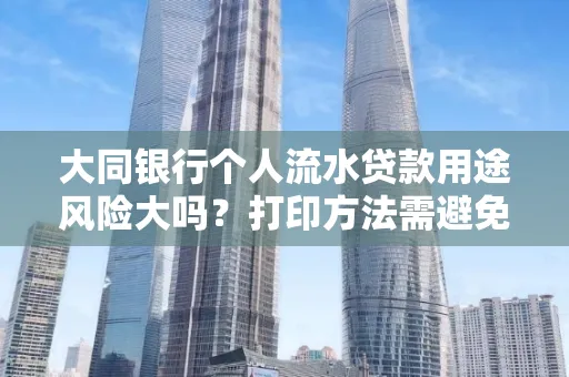 大同银行个人流水贷款用途风险大吗?打印方法需避免踩坑?