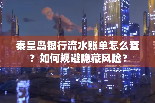 秦皇岛银行流水账单怎么查?如何规避隐藏风险?