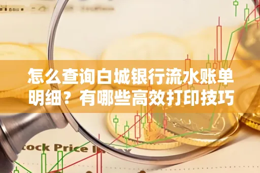 怎么查询白城银行流水账单明细?有哪些高效打印技巧?