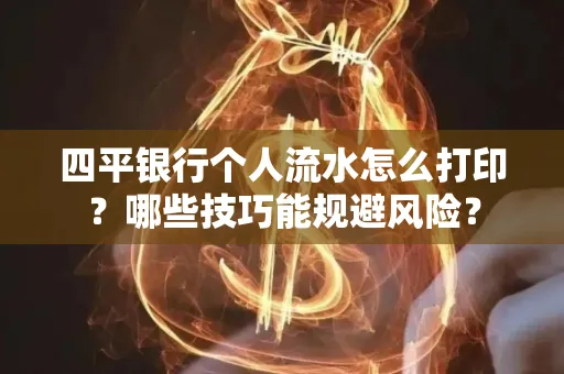四平银行个人流水怎么打印?哪些技巧能规避风险?