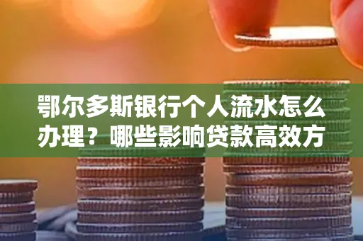 鄂尔多斯银行个人流水怎么办理?哪些影响贷款高效方法?