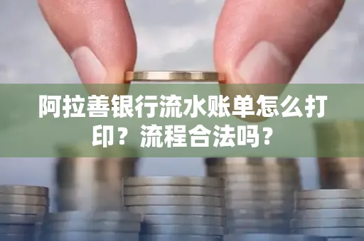 阿拉善银行流水账单怎么打印?流程合法吗?