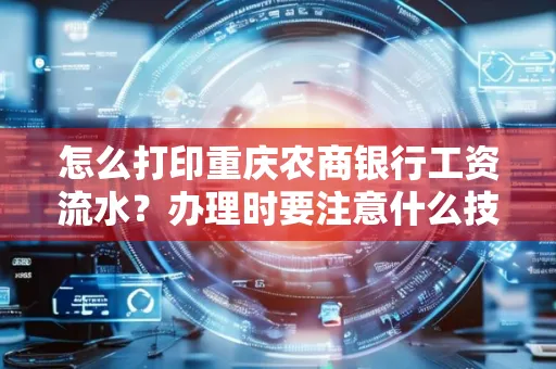 怎么打印重庆农商银行工资流水?办理时要注意什么技巧?