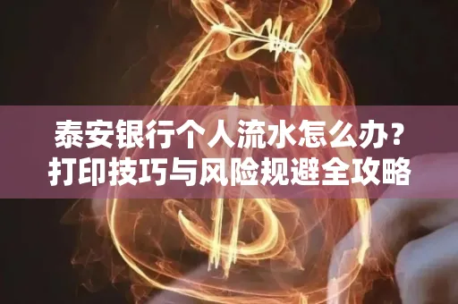 泰安银行个人流水怎么办?打印技巧与风险规避全攻略