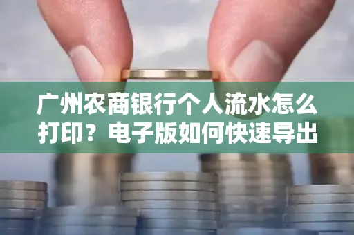 广州农商银行个人流水怎么打印?电子版如何快速导出?