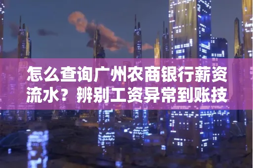 怎么查询广州农商银行薪资流水?辨别工资异常到账技巧?
