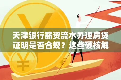 天津银行薪资流水办理房贷证明是否合规?这些硬核解析帮你避坑