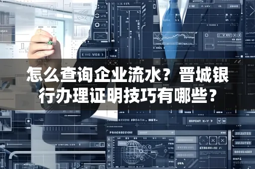 怎么查询企业流水?晋城银行办理证明技巧有哪些?