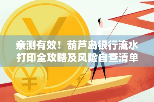 亲测有效!葫芦岛银行流水打印全攻略及风险自查清单